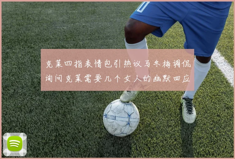 克莱四指表情包引热议马冬梅调侃询问克莱需要几个女人的幽默回应