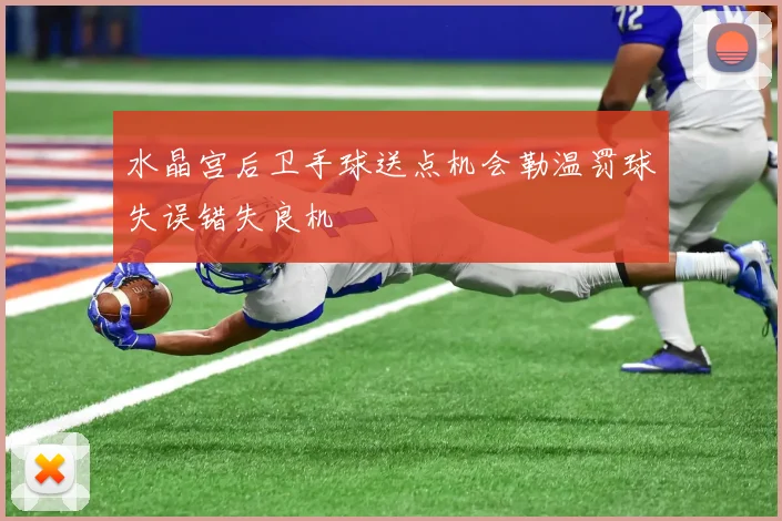水晶宫后卫手球送点机会勒温罚球失误错失良机