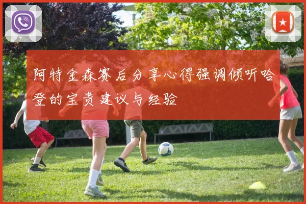 阿特金森赛后分享心得强调倾听哈登的宝贵建议与经验