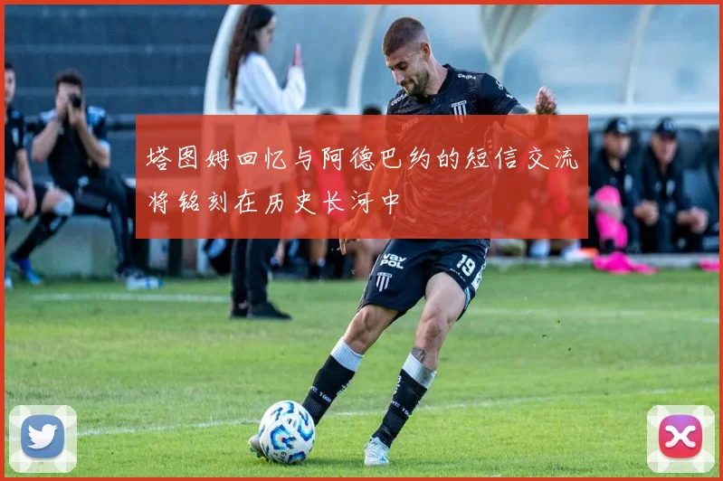 塔图姆回忆与阿德巴约的短信交流将铭刻在历史长河中