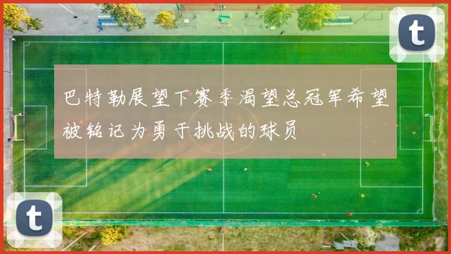 巴特勒展望下赛季渴望总冠军希望被铭记为勇于挑战的球员