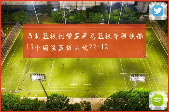 马刺篮板优势显著总篮板净胜快船15个前场篮板占优22-12