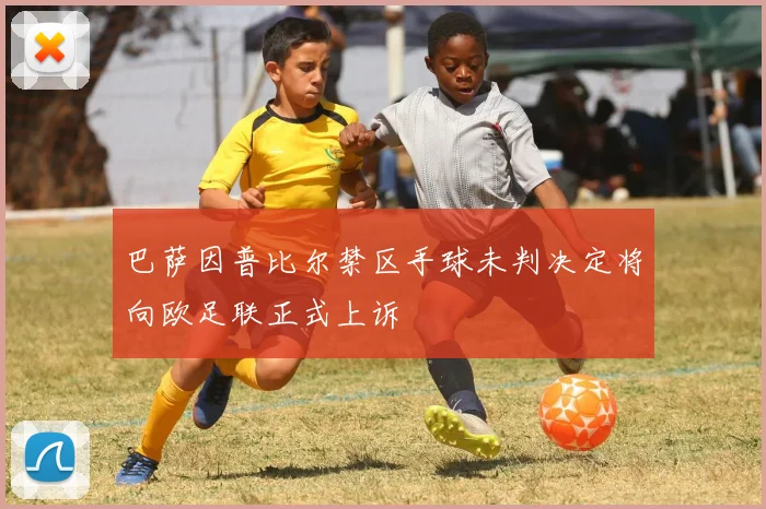 巴萨因普比尔禁区手球未判决定将向欧足联正式上诉