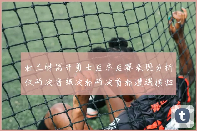 杜兰特离开勇士后季后赛表现分析仅两次晋级次轮两次首轮遭遇横扫