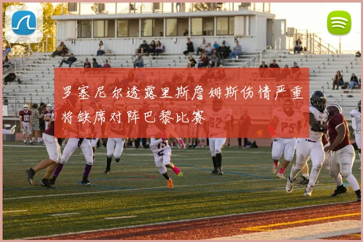 罗塞尼尔透露里斯詹姆斯伤情严重将缺席对阵巴黎比赛