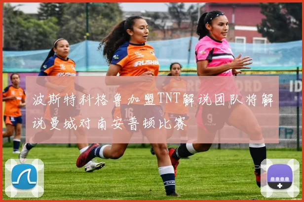 波斯特科格鲁加盟TNT解说团队将解说曼城对南安普顿比赛