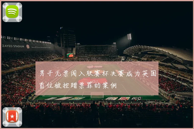 男子无票闯入联赛杯决赛成为英国首位被控蹭票罪的案例